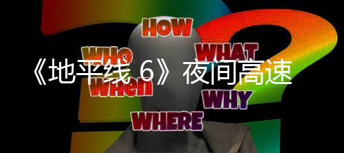 平线片段夜游戏公布间高地独家速行驶的实机