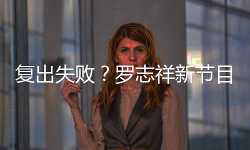 不到目因新节志祥罗停播看而人观5万复出失败