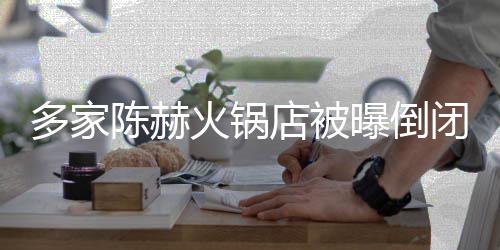 闭 曝倒火锅回应陈赫常运贤合庄方正转多家店被