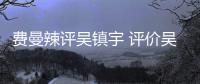费曼辣评吴镇宇 评价吴镇宇《无限超越班》表现