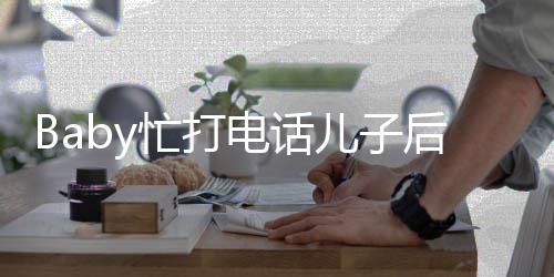 忙打后头海绵超乖 小儿子巧李箱推行狂追电话